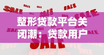 整形贷款平台关闭潮：贷款用户如何应对资金困境？