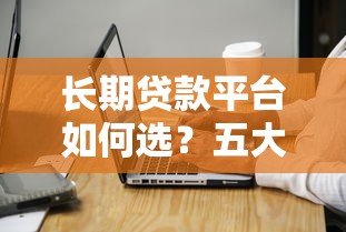 长期贷款平台如何选？五大优势与注意事项全解析