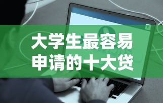 大学生最容易申请的十大贷款平台推荐及注意事项