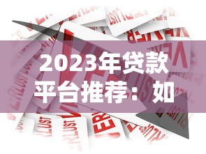 2023年贷款平台推荐：如何选择安全可靠的借贷渠道