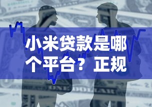 小米贷款是哪个平台？正规贷款产品申请条件及使用指南