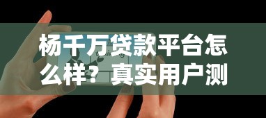 杨千万贷款平台怎么样？真实用户测评+避坑指南