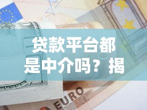 贷款平台都是中介吗？揭秘贷款中介的真相与选择技巧