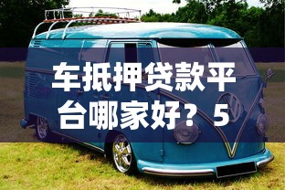 车抵押贷款平台哪家好？5大靠谱渠道推荐+避坑指南