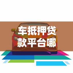 车抵押贷款平台哪家好？5大靠谱渠道推荐+避坑指南