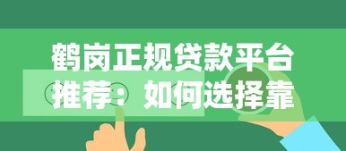 鹤岗正规贷款平台推荐：如何选择靠谱的借贷渠道？