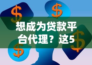 想成为贷款平台代理？这5个步骤和注意事项必须了解