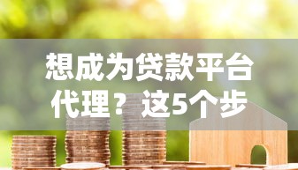 想成为贷款平台代理？这5个步骤和注意事项必须了解