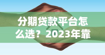 分期贷款平台怎么选？2023年靠谱平台推荐及避坑指南