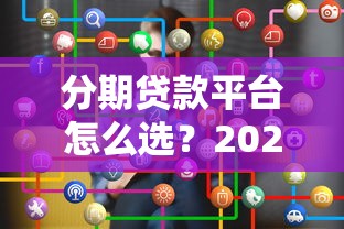分期贷款平台怎么选？2023年靠谱平台推荐及避坑指南