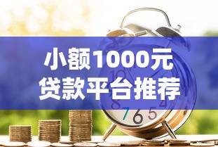 小额1000元贷款平台推荐：快速到账、低息借款攻略