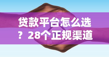 贷款平台怎么选？28个正规渠道评测与避坑指南