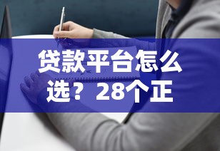 贷款平台怎么选？28个正规渠道评测与避坑指南