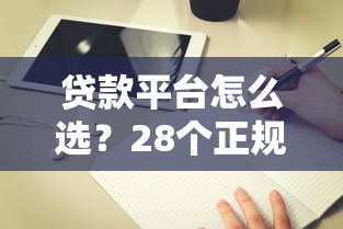 贷款平台怎么选？28个正规渠道评测与避坑指南