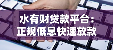 水有财贷款平台：正规低息快速放款，解决资金难题
