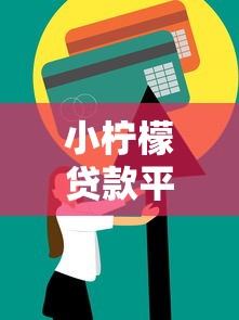小柠檬贷款平台：快速审批、低利率的信用贷款解决方案