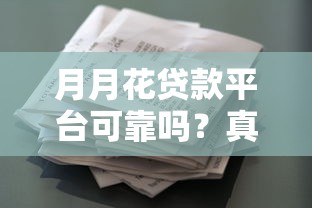 月月花贷款平台可靠吗？真实用户反馈与资质解析