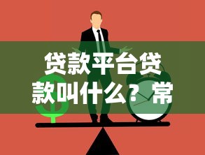 贷款平台贷款叫什么？常见类型与正规平台名称解析