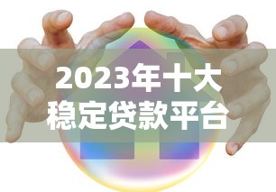 2023年十大稳定贷款平台推荐——正规机构、安全低息、快速到账