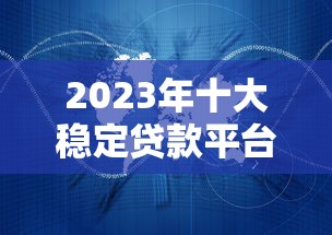 2023年十大稳定贷款平台推荐——正规机构、安全低息、快速到账