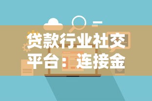贷款行业社交平台：连接金融资源与用户需求的新桥梁