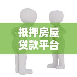 抵押房屋贷款平台有哪些？正规机构选择指南