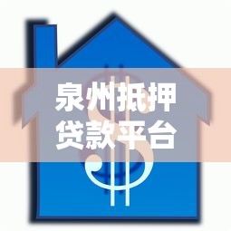 泉州抵押贷款平台推荐及办理指南