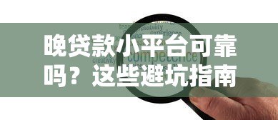 晚贷款小平台可靠吗？这些避坑指南和风险点必须知道！