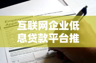 互联网企业低息贷款平台推荐：如何快速申请低利率融资