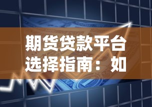 期货贷款平台选择指南：如何安全借贷与避坑