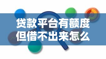 贷款平台有额度但借不出来怎么办？原因分析与解决指南