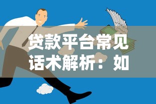 贷款平台常见话术解析：如何识别隐藏陷阱与费用