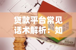 贷款平台常见话术解析：如何识别隐藏陷阱与费用
