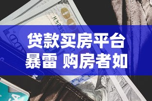 贷款买房平台暴雷 购房者如何应对资金风险？