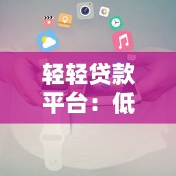 轻轻贷款平台：低息快速放款攻略及申请注意事项