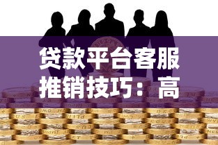 贷款平台客服推销技巧：高效转化与合规沟通指南