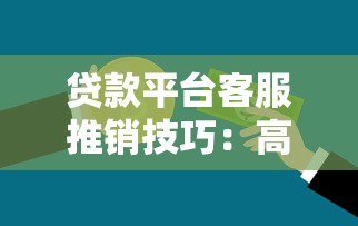 贷款平台客服推销技巧：高效转化与合规沟通指南