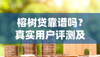 榕树贷靠谱吗？真实用户评测及贷款申请攻略