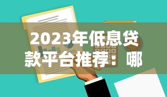 2023年低息贷款平台推荐：哪家利率更低更靠谱？