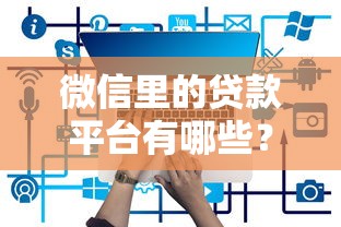 微信里的贷款平台有哪些？10个正规渠道及申请攻略