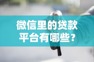 微信里的贷款平台有哪些？10个正规渠道及申请攻略