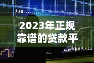 2023年正规靠谱的贷款平台有哪些？十大平台推荐