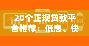 20个正规贷款平台推荐：低息、快速到账、灵活还款