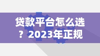 贷款平台怎么选？2023年正规靠谱的助贷渠道推荐