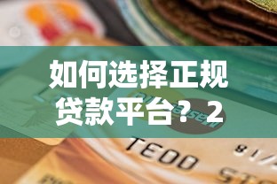 如何选择正规贷款平台？2023年避坑指南与推荐清单