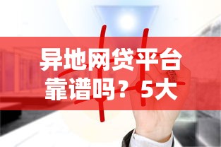 异地网贷平台靠谱吗？5大注意事项帮你避坑