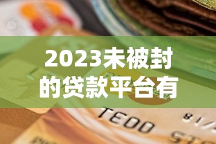 2023未被封的贷款平台有哪些？这10家正规机构可安心申请