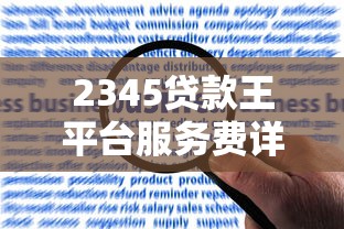 2345贷款王平台服务费详解：扣费规则与用户应对指南