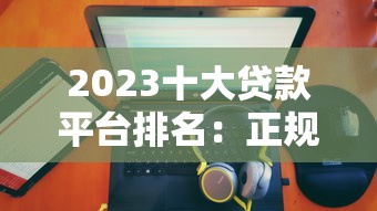 2023十大贷款平台排名：正规靠谱平台权威测评