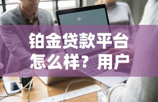 铂金贷款平台怎么样？用户真实评价与详细解析
